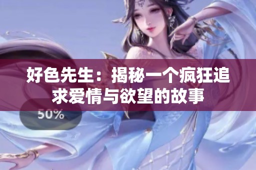 好色先生：揭秘一个疯狂追求爱情与欲望的故事