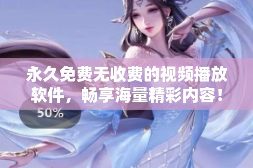 永久免费无收费的视频播放软件，畅享海量精彩内容！