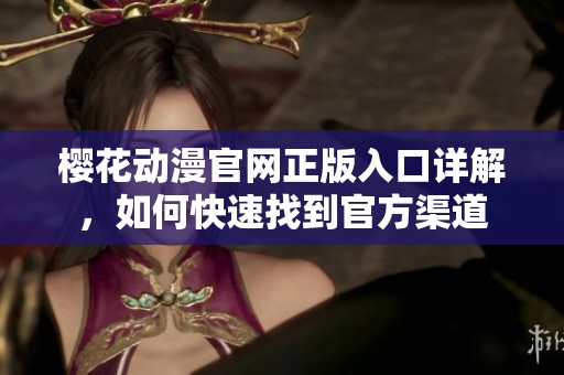 樱花动漫官网正版入口详解，如何快速找到官方渠道