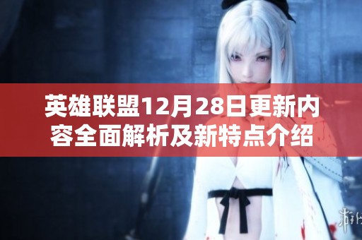 英雄联盟12月28日更新内容全面解析及新特点介绍