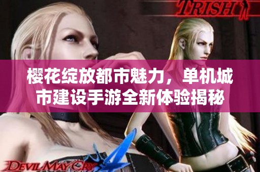 樱花绽放都市魅力，单机城市建设手游全新体验揭秘