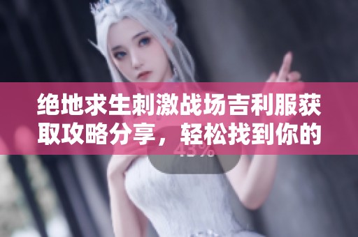 绝地求生刺激战场吉利服获取攻略分享，轻松找到你的藏身之处