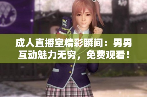 成人直播室精彩瞬间：男男互动魅力无穷，免费观看！