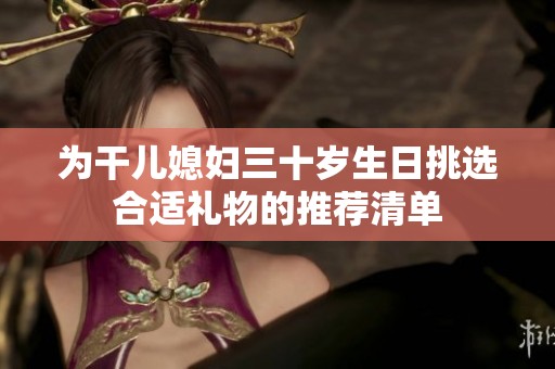 为干儿媳妇三十岁生日挑选合适礼物的推荐清单