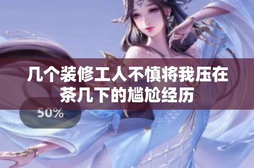 几个装修工人不慎将我压在茶几下的尴尬经历