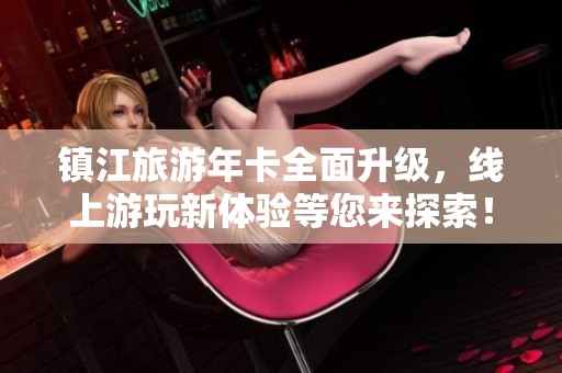 镇江旅游年卡全面升级，线上游玩新体验等您来探索！