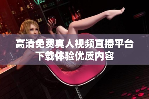 高清免费真人视频直播平台下载体验优质内容