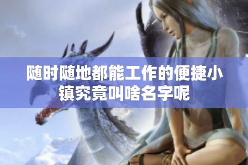 随时随地都能工作的便捷小镇究竟叫啥名字呢