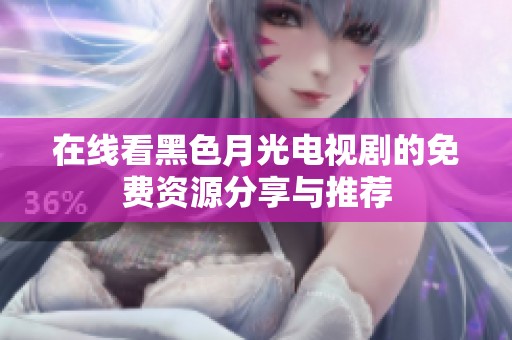 在线看黑色月光电视剧的免费资源分享与推荐