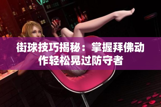 街球技巧揭秘：掌握拜佛动作轻松晃过防守者