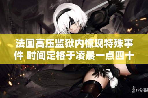 法国高压监狱内惊现特殊事件 时间定格于凌晨一点四十三分