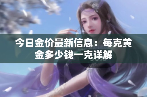 今日金价最新信息：每克黄金多少钱一克详解