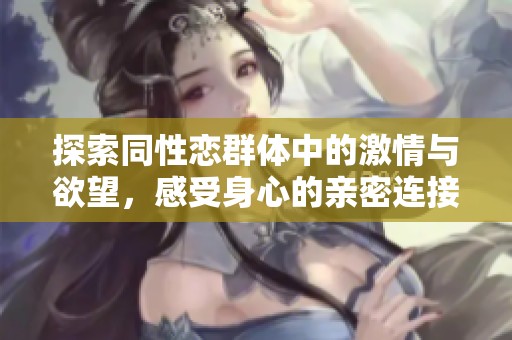 探索同性恋群体中的激情与欲望，感受身心的亲密连接