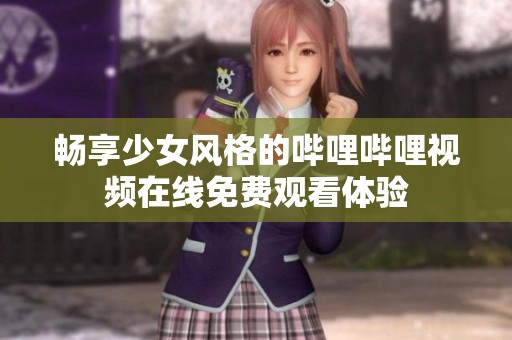 畅享少女风格的哔哩哔哩视频在线免费观看体验