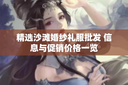 精选沙滩婚纱礼服批发 信息与促销价格一览