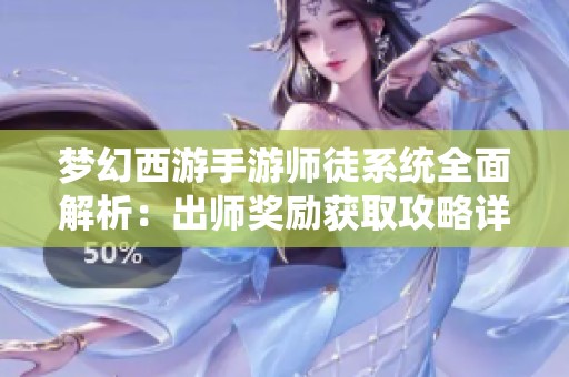梦幻西游手游师徒系统全面解析：出师奖励获取攻略详解