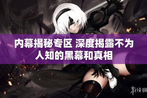 内幕揭秘专区 深度揭露不为人知的黑幕和真相