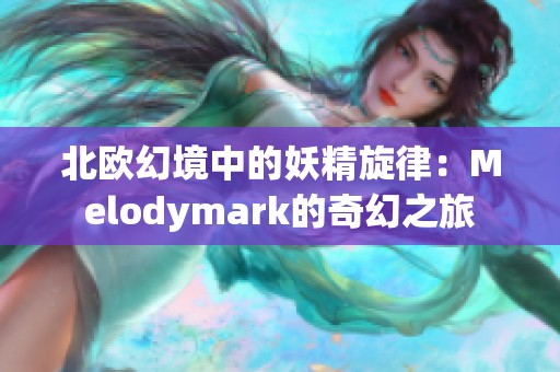 北欧幻境中的妖精旋律：Melodymark的奇幻之旅