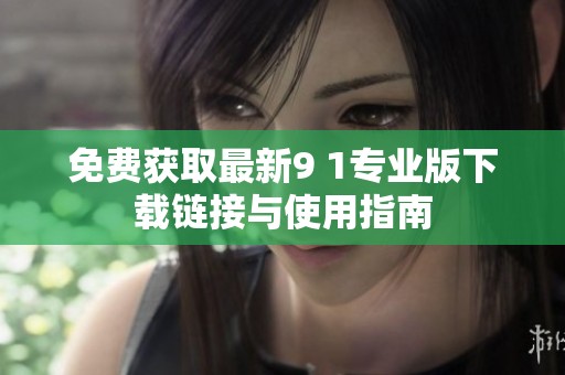 免费获取最新9 1专业版下载链接与使用指南