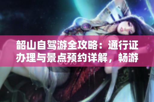 韶山自驾游全攻略：通行证办理与景点预约详解，畅游红色圣地