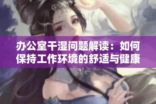 办公室干湿问题解读：如何保持工作环境的舒适与健康