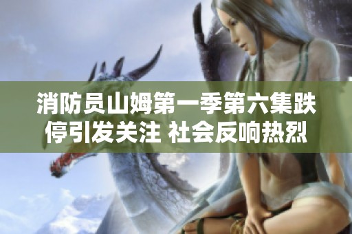 消防员山姆第一季第六集跌停引发关注 社会反响热烈