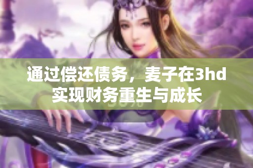 通过偿还债务，麦子在3hd实现财务重生与成长