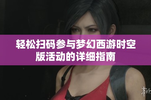 轻松扫码参与梦幻西游时空版活动的详细指南