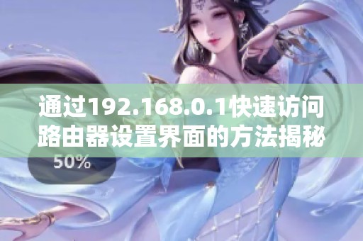 通过192.168.0.1快速访问路由器设置界面的方法揭秘