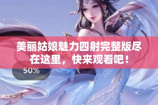 美丽姑娘魅力四射完整版尽在这里，快来观看吧！
