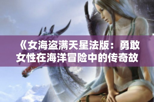 《女海盗满天星法版：勇敢女性在海洋冒险中的传奇故事》