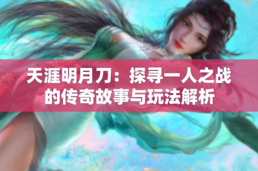 天涯明月刀：探寻一人之战的传奇故事与玩法解析