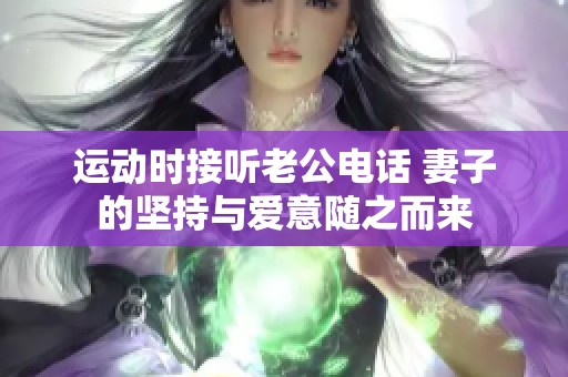 运动时接听老公电话 妻子的坚持与爱意随之而来