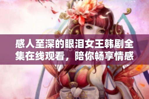 感人至深的眼泪女王韩剧全集在线观看，陪你畅享情感之旅