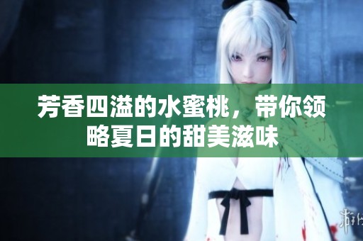 芳香四溢的水蜜桃，带你领略夏日的甜美滋味