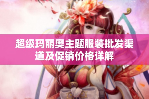 超级玛丽奥主题服装批发渠道及促销价格详解