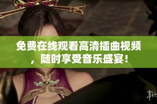 免费在线观看高清插曲视频，随时享受音乐盛宴！