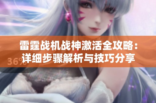 雷霆战机战神激活全攻略：详细步骤解析与技巧分享