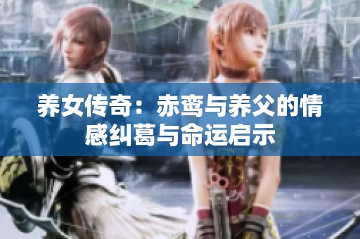 养女传奇：赤鸾与养父的情感纠葛与命运启示