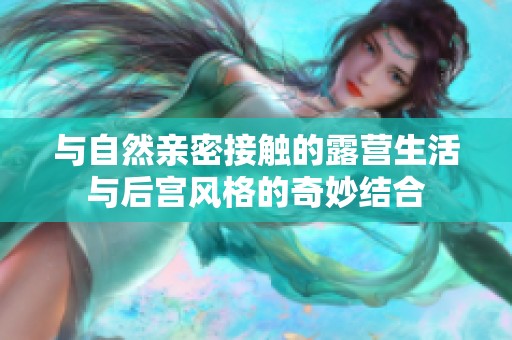 与自然亲密接触的露营生活与后宫风格的奇妙结合