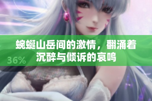 蜿蜒山岳间的激情，翻涌着沉醉与倾诉的哀鸣