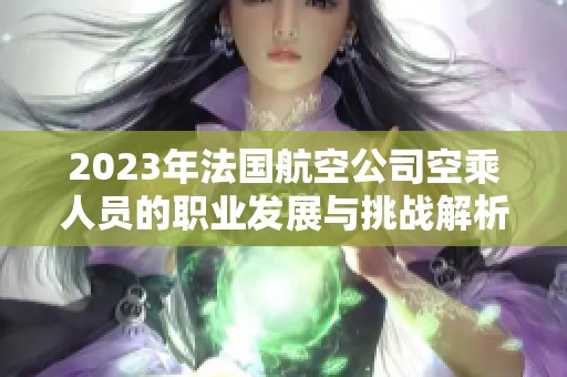 2023年法国航空公司空乘人员的职业发展与挑战解析