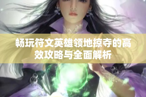 畅玩符文英雄领地掠夺的高效攻略与全面解析