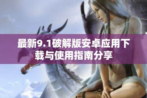 最新9.1破解版安卓应用下载与使用指南分享