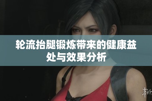 轮流抬腿锻炼带来的健康益处与效果分析