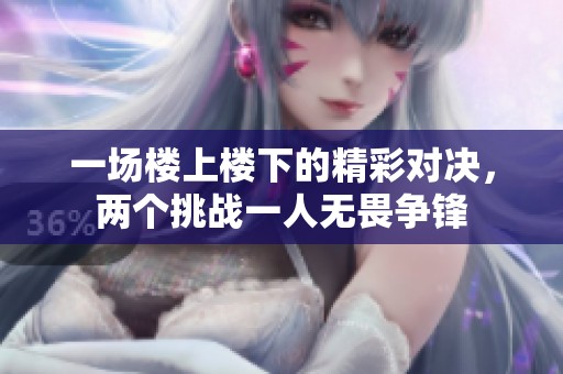 一场楼上楼下的精彩对决，两个挑战一人无畏争锋