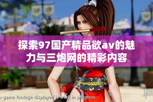 探索97国产精品欲av的魅力与三炮网的精彩内容
