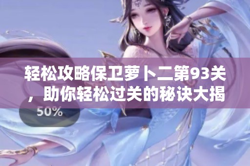 轻松攻略保卫萝卜二第93关，助你轻松过关的秘诀大揭秘