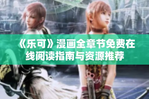 《乐可》漫画全章节免费在线阅读指南与资源推荐