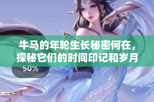牛马的年轮生长秘密何在，探秘它们的时间印记和岁月痕迹